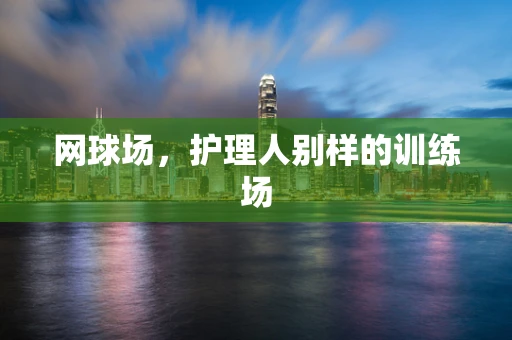 网球场，护理人别样的训练场