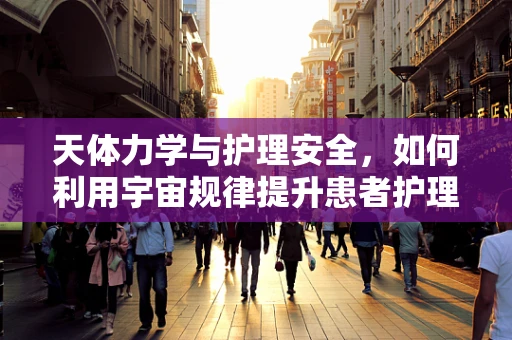 天体力学与护理安全，如何利用宇宙规律提升患者护理体验？