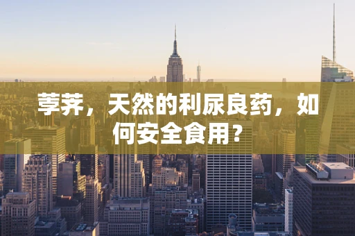 荸荠，天然的利尿良药，如何安全食用？