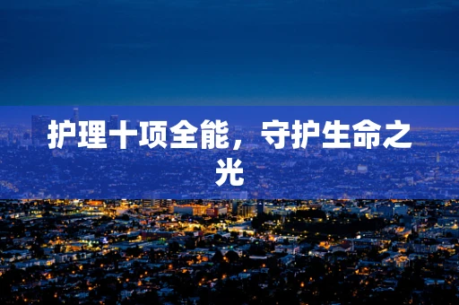 护理十项全能，守护生命之光