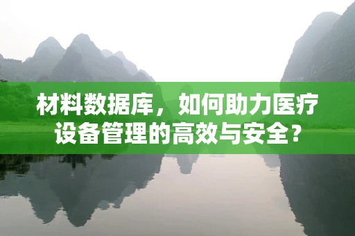 材料数据库，如何助力医疗设备管理的高效与安全？