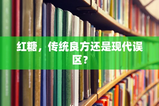 红糖，传统良方还是现代误区？