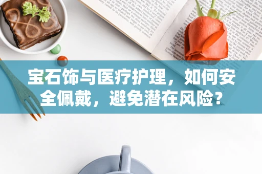 宝石饰与医疗护理，如何安全佩戴，避免潜在风险？