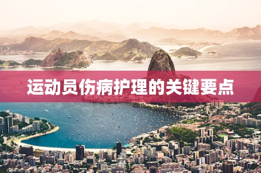 运动员伤病护理的关键要点