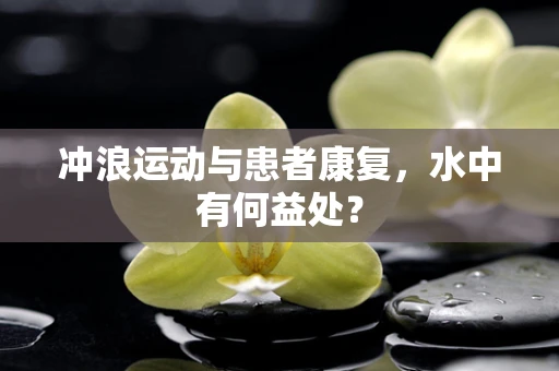 冲浪运动与患者康复，水中有何益处？