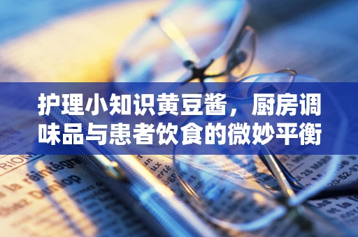 护理小知识黄豆酱，厨房调味品与患者饮食的微妙平衡