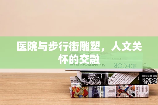 医院与步行街雕塑，人文关怀的交融