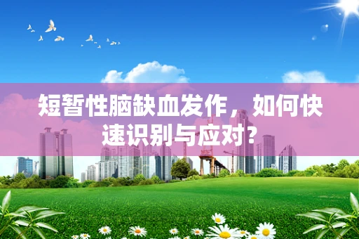 短暂性脑缺血发作，如何快速识别与应对？