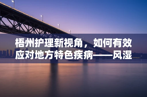 梧州护理新视角，如何有效应对地方特色疾病——风湿性关节炎的挑战？