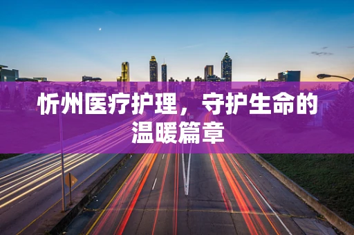 忻州医疗护理，守护生命的温暖篇章