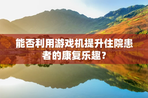 能否利用游戏机提升住院患者的康复乐趣？