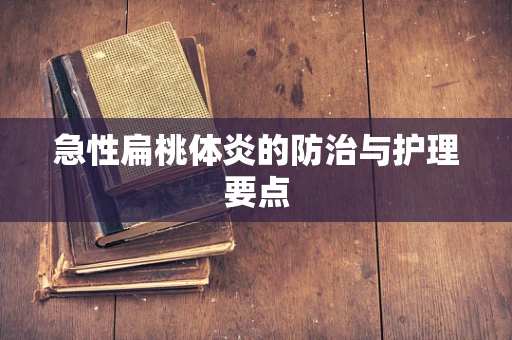 急性扁桃体炎的防治与护理要点