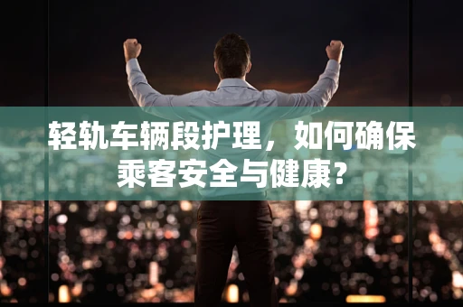 轻轨车辆段护理，如何确保乘客安全与健康？