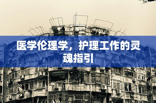 医学伦理学，护理工作的灵魂指引