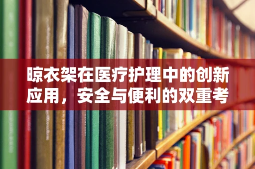 晾衣架在医疗护理中的创新应用，安全与便利的双重考量