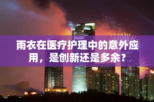 雨衣在医疗护理中的意外应用，是创新还是多余？