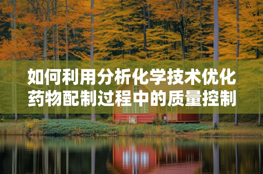 如何利用分析化学技术优化药物配制过程中的质量控制？