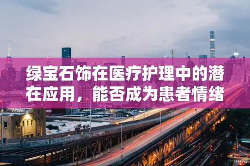 绿宝石饰在医疗护理中的潜在应用，能否成为患者情绪的‘镇静剂’？