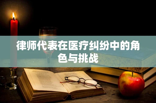 律师代表在医疗纠纷中的角色与挑战