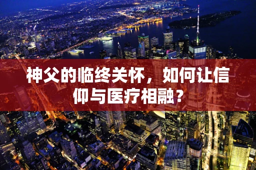 神父的临终关怀，如何让信仰与医疗相融？
