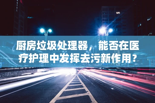 厨房垃圾处理器，能否在医疗护理中发挥去污新作用？