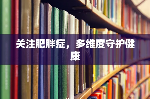 关注肥胖症，多维度守护健康