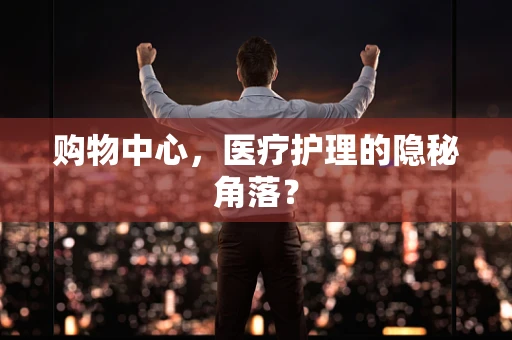 购物中心，医疗护理的隐秘角落？