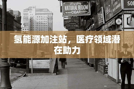 氢能源加注站，医疗领域潜在助力