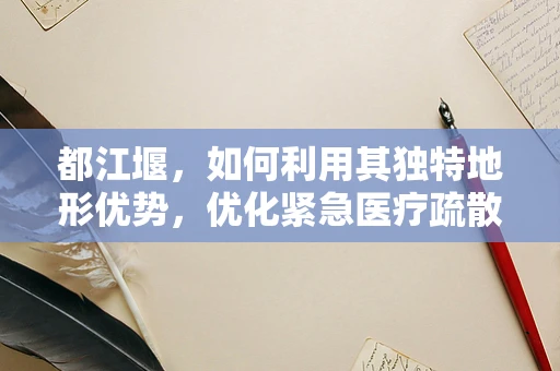 都江堰，如何利用其独特地形优势，优化紧急医疗疏散路径？