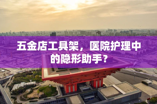 五金店工具架，医院护理中的隐形助手？