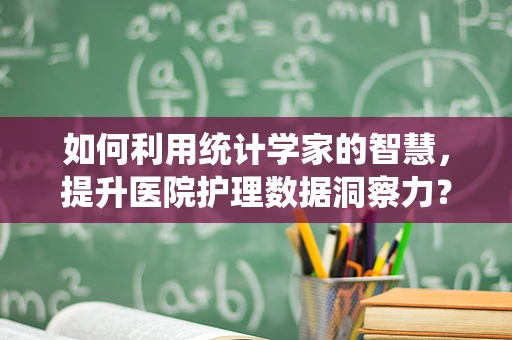 如何利用统计学家的智慧，提升医院护理数据洞察力？