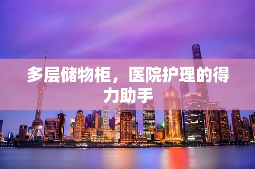 多层储物柜，医院护理的得力助手