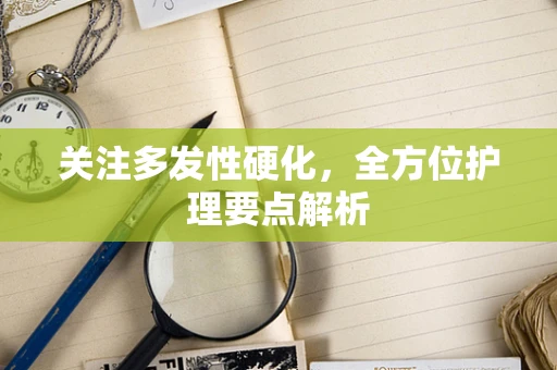 关注多发性硬化，全方位护理要点解析