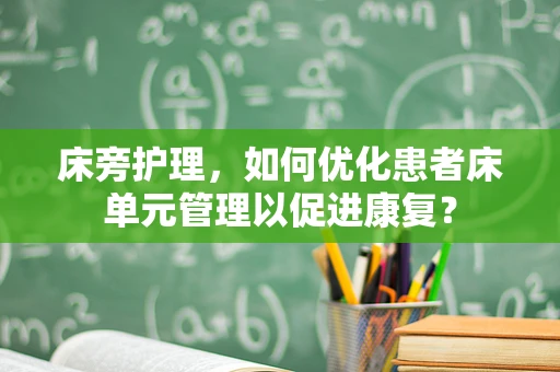 床旁护理，如何优化患者床单元管理以促进康复？