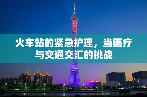 火车站的紧急护理，当医疗与交通交汇的挑战