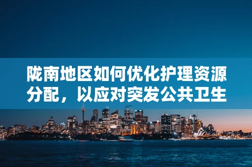 陇南地区如何优化护理资源分配，以应对突发公共卫生事件？
