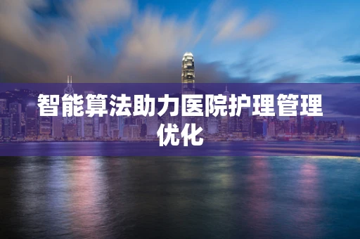 智能算法助力医院护理管理优化