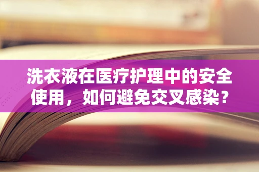 洗衣液在医疗护理中的安全使用，如何避免交叉感染？