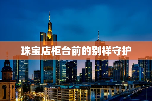 珠宝店柜台前的别样守护