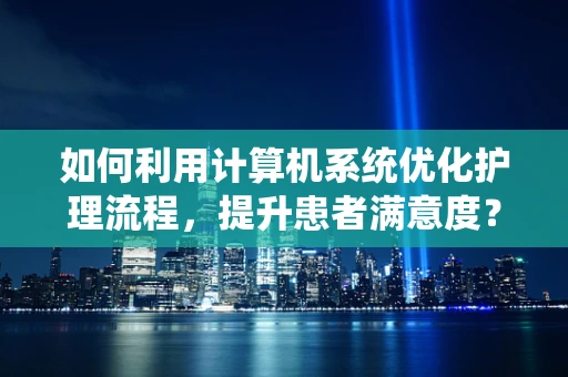 如何利用计算机系统优化护理流程，提升患者满意度？