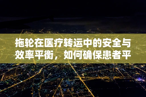 拖轮在医疗转运中的安全与效率平衡，如何确保患者平稳转移？