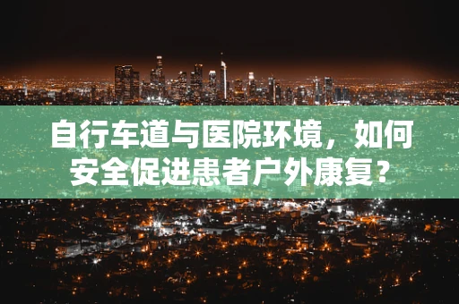 自行车道与医院环境，如何安全促进患者户外康复？