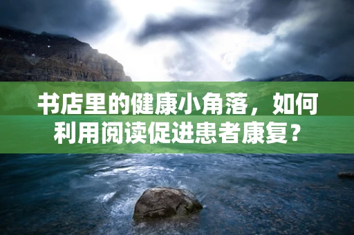 书店里的健康小角落，如何利用阅读促进患者康复？