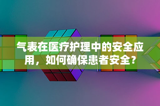 气表在医疗护理中的安全应用，如何确保患者安全？