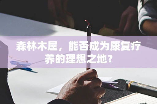 森林木屋，能否成为康复疗养的理想之地？