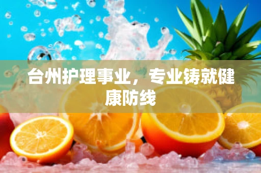台州护理事业，专业铸就健康防线