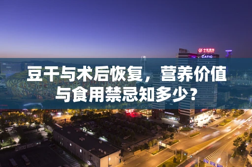 豆干与术后恢复，营养价值与食用禁忌知多少？
