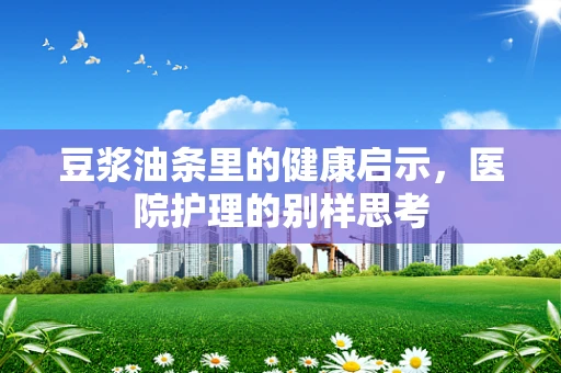 豆浆油条里的健康启示，医院护理的别样思考