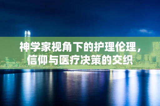 神学家视角下的护理伦理，信仰与医疗决策的交织
