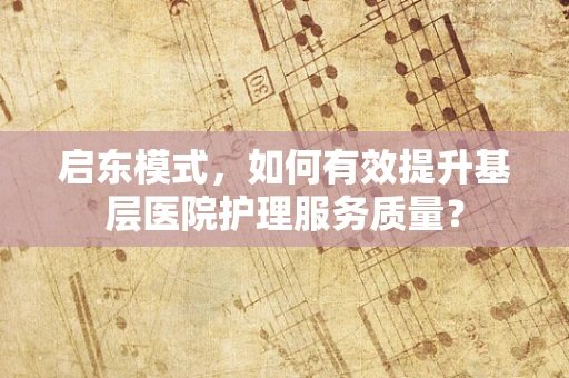 启东模式，如何有效提升基层医院护理服务质量？